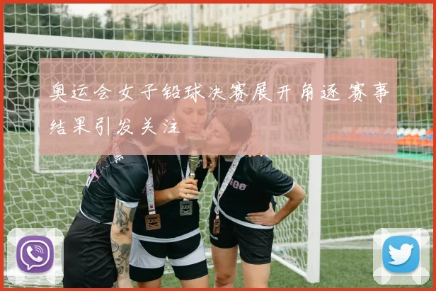 奥运会女子铅球决赛展开角逐 赛事结果引发关注
