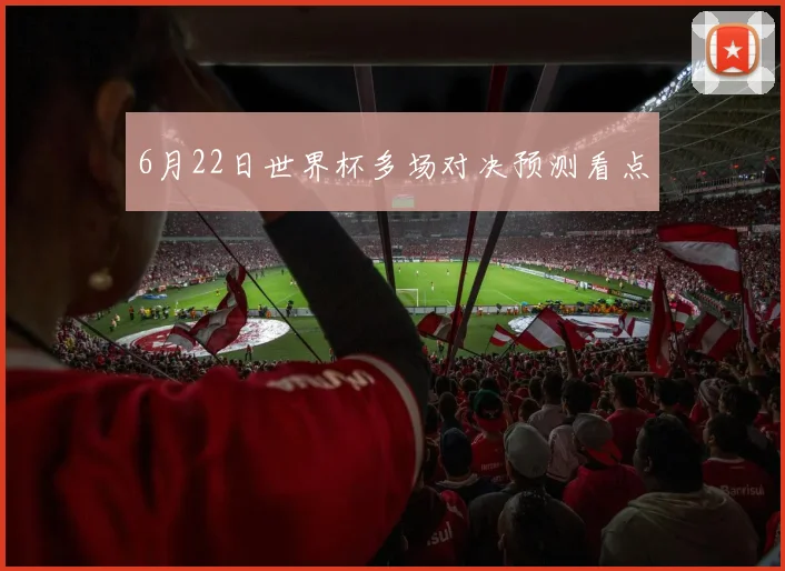6月22日世界杯多场对决预测看点