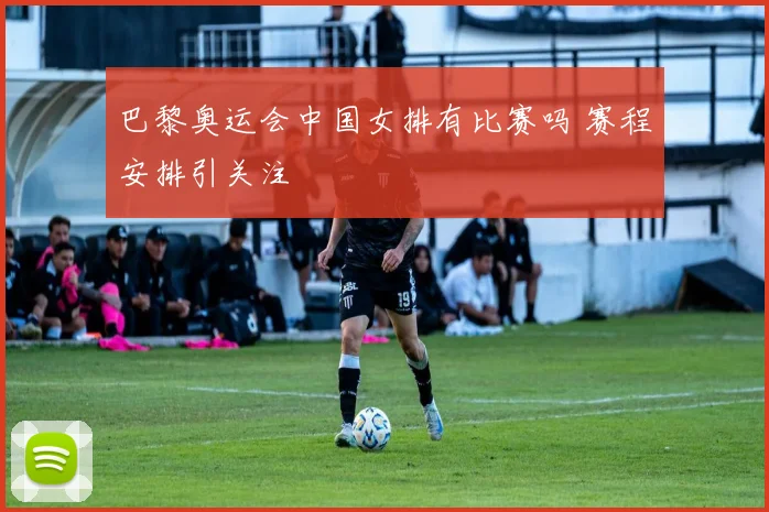 巴黎奥运会中国女排有比赛吗 赛程安排引关注