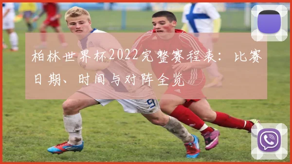 柏林世界杯2022完整赛程表：比赛日期、时间与对阵全览